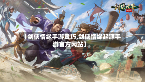 【剑侠情缘手游灵巧,剑侠情缘起源手游官方网站】