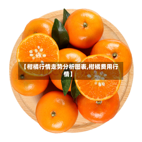 【柑橘行情走势分析图表,柑橘费用行情】