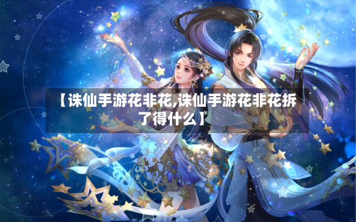 【诛仙手游花非花,诛仙手游花非花拆了得什么】-第3张图片
