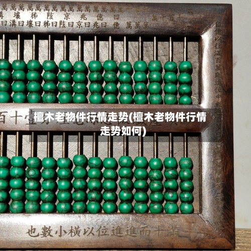 檀木老物件行情走势(檀木老物件行情走势如何)