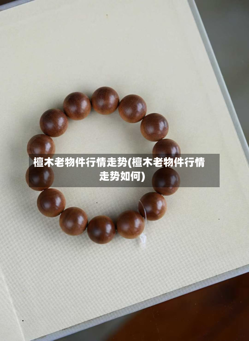 檀木老物件行情走势(檀木老物件行情走势如何)-第3张图片
