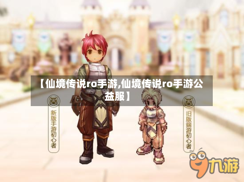 【仙境传说ro手游,仙境传说ro手游公益服】