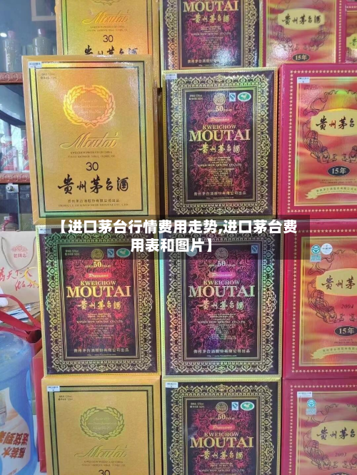 【进口茅台行情费用走势,进口茅台费用表和图片】
