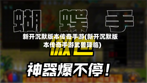 新开沉默版本传奇手游(新开沉默版本传奇手游武兽降临)-第3张图片