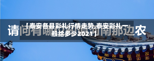 【泰安各县彩礼行情走势,泰安彩礼一般给多少2021】-第2张图片