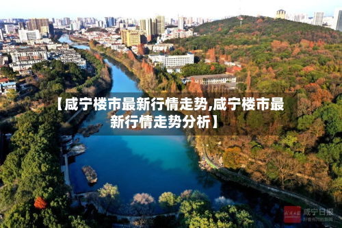 【咸宁楼市最新行情走势,咸宁楼市最新行情走势分析】-第2张图片