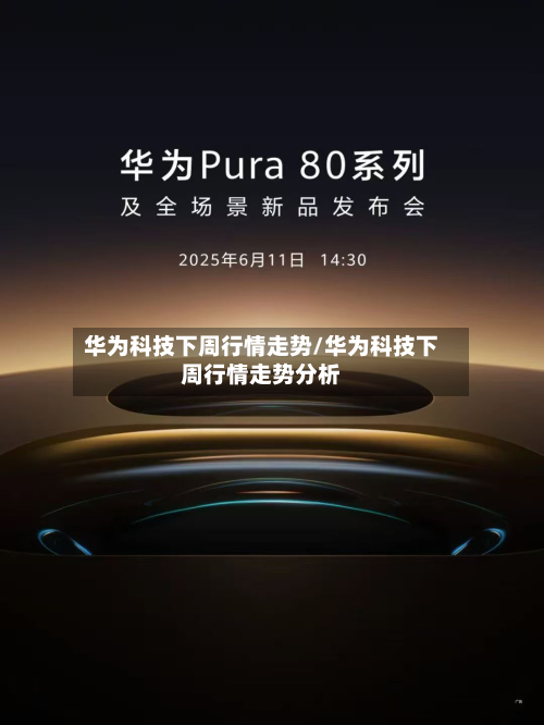 华为科技下周行情走势/华为科技下周行情走势分析
