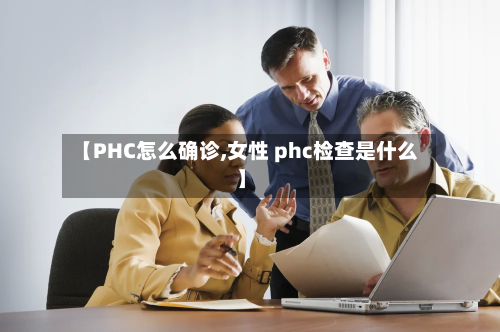 【PHC怎么确诊,女性 phc检查是什么】-第2张图片