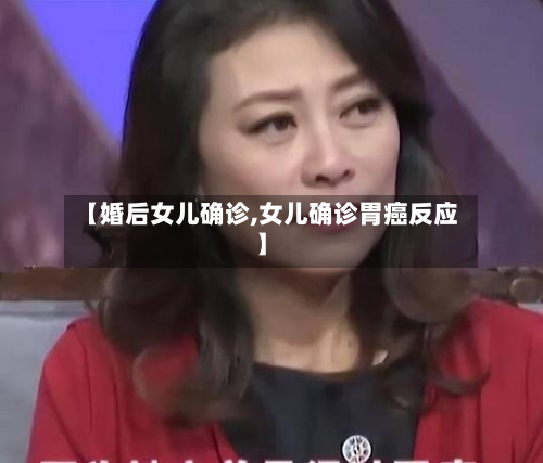 【婚后女儿确诊,女儿确诊胃癌反应】