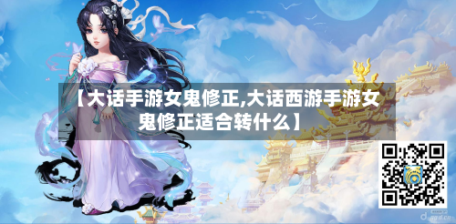 【大话手游女鬼修正,大话西游手游女鬼修正适合转什么】-第3张图片