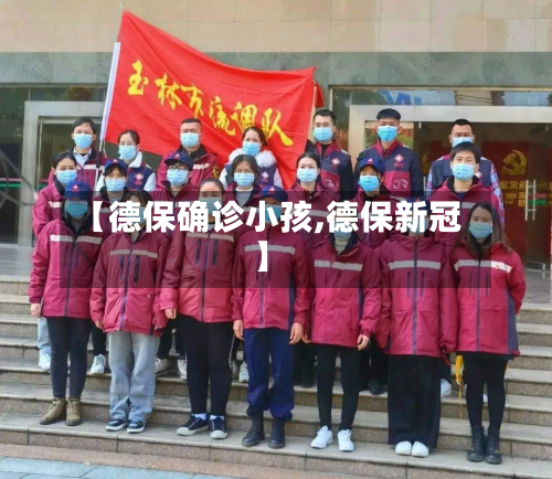 【德保确诊小孩,德保新冠】-第2张图片