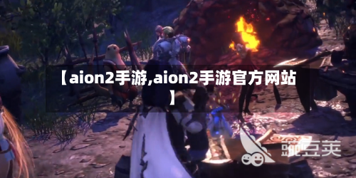 【aion2手游,aion2手游官方网站】-第2张图片