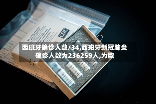 西班牙确诊人数/34,西班牙新冠肺炎确诊人数为236259人,为欧