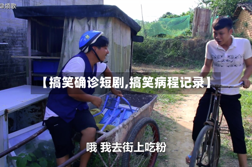 【搞笑确诊短剧,搞笑病程记录】