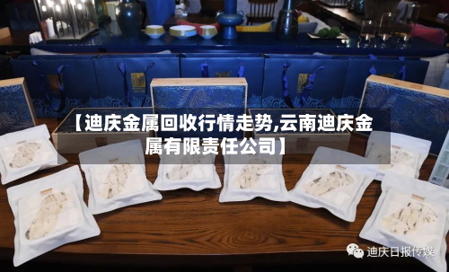 【迪庆金属回收行情走势,云南迪庆金属有限责任公司】