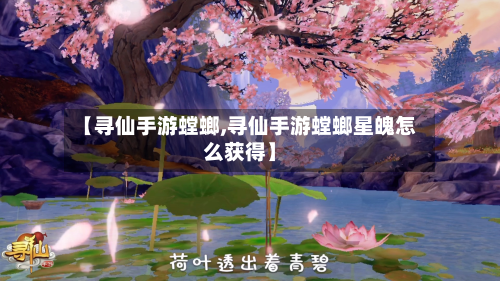 【寻仙手游螳螂,寻仙手游螳螂星魄怎么获得】-第2张图片