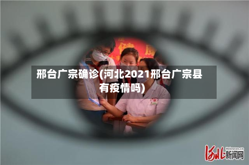 邢台广宗确诊(河北2021邢台广宗县有疫情吗)-第2张图片