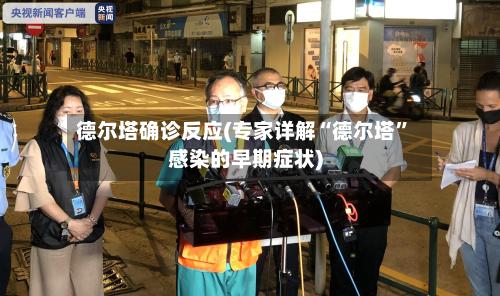 德尔塔确诊反应(专家详解“德尔塔”感染的早期症状)