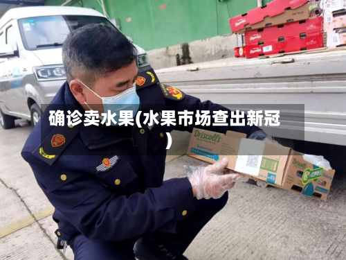 确诊卖水果(水果市场查出新冠)