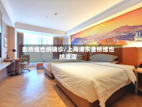 金桥维也纳确诊/上海浦东金桥维也纳酒店