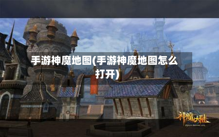 手游神魔地图(手游神魔地图怎么打开)