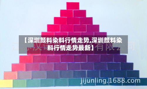 【深圳颜料染料行情走势,深圳颜料染料行情走势最新】