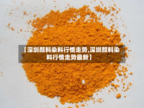 【深圳颜料染料行情走势,深圳颜料染料行情走势最新】-第2张图片