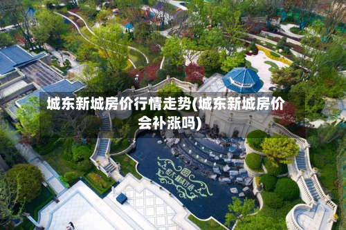城东新城房价行情走势(城东新城房价会补涨吗)