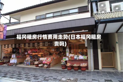 福冈租房行情费用走势(日本福冈租房贵吗)-第2张图片