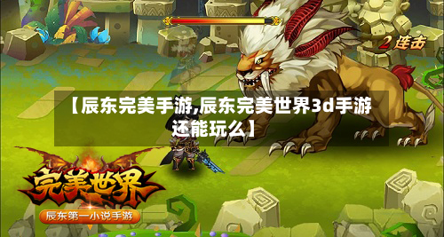 【辰东完美手游,辰东完美世界3d手游还能玩么】