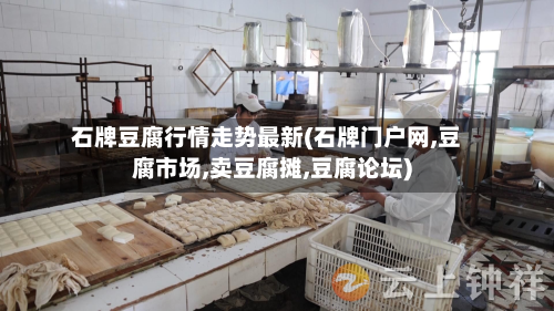 石牌豆腐行情走势最新(石牌门户网,豆腐市场,卖豆腐摊,豆腐论坛)-第2张图片