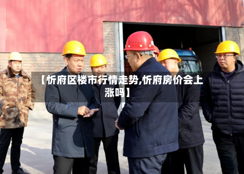 【忻府区楼市行情走势,忻府房价会上涨吗】-第2张图片