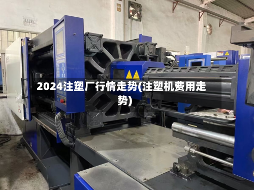 2024注塑厂行情走势(注塑机费用走势)-第3张图片