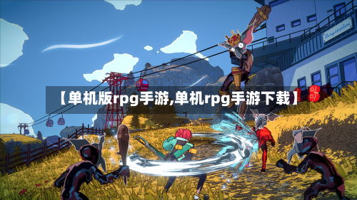 【单机版rpg手游,单机rpg手游下载】-第3张图片