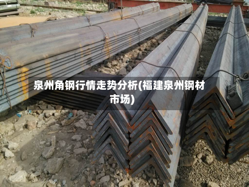 泉州角钢行情走势分析(福建泉州钢材市场)-第2张图片