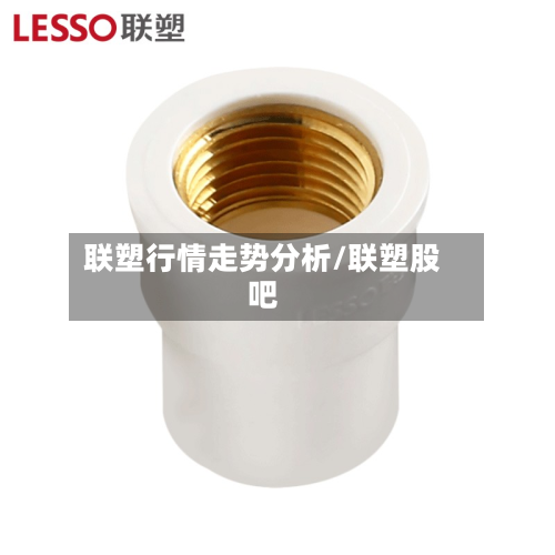联塑行情走势分析/联塑股吧