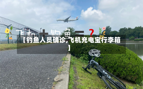 【钓鱼人员确诊,飞机充电宝行李箱】-第2张图片