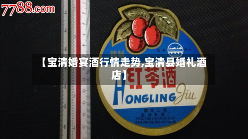 【宝清婚宴酒行情走势,宝清县婚礼酒店】-第3张图片