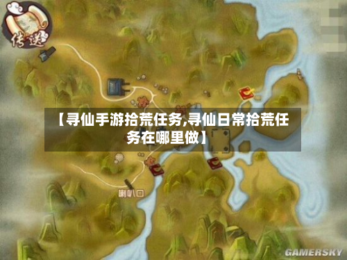 【寻仙手游拾荒任务,寻仙日常拾荒任务在哪里做】