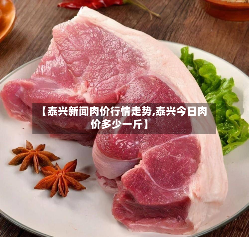 【泰兴新闻肉价行情走势,泰兴今日肉价多少一斤】