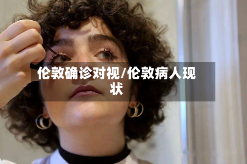 伦敦确诊对视/伦敦病人现状