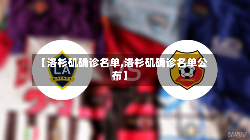 【洛杉矶确诊名单,洛杉矶确诊名单公布】