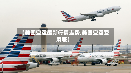 【美国空运最新行情走势,美国空运费用表】-第2张图片