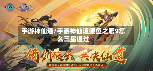 手游神仙道/手游神仙道鲲鱼之腹9怎么三星通过