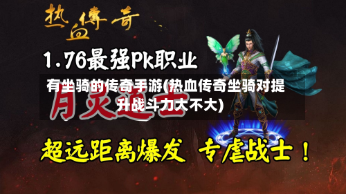 有坐骑的传奇手游(热血传奇坐骑对提升战斗力大不大)-第3张图片