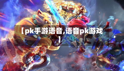 【pk手游语音,语音pk游戏】-第3张图片
