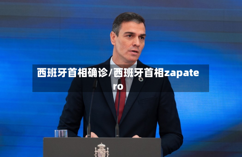 西班牙首相确诊/西班牙首相zapatero-第2张图片