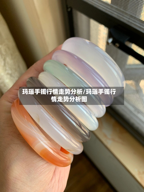 玛瑙手镯行情走势分析/玛瑙手镯行情走势分析图-第2张图片