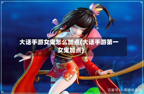 大话手游女鬼怎么加点(大话手游第一女鬼加点)