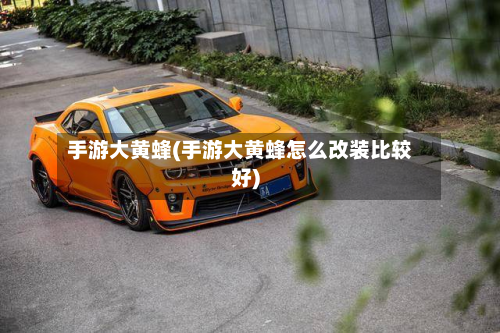 手游大黄蜂(手游大黄蜂怎么改装比较好)-第2张图片